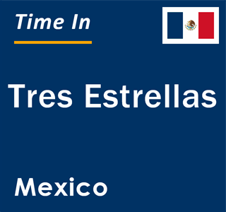 Current local time in Tres Estrellas, Mexico