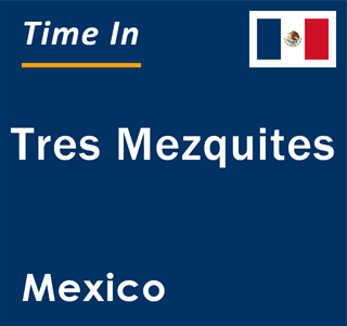 Current local time in Tres Mezquites, Mexico