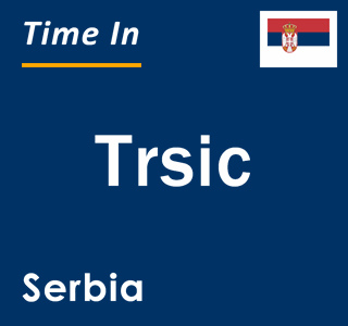 Current local time in Trsic, Serbia