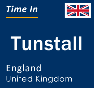 Current local time in Tunstall, England, United Kingdom