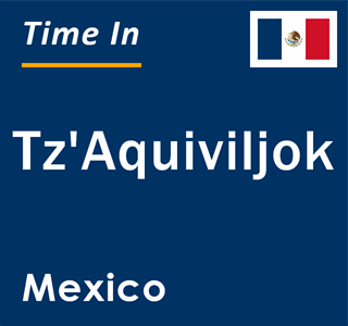 Current local time in Tz'Aquiviljok, Mexico