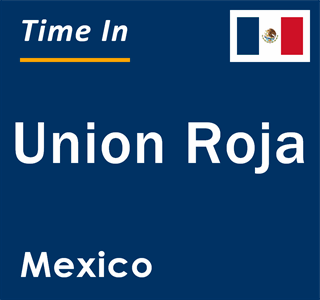 Current local time in Union Roja, Mexico