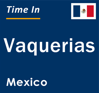 Current local time in Vaquerias, Mexico