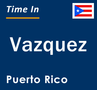 Current local time in Vazquez, Puerto Rico