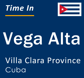 Current Local Time in Vega Alta, Villa Clara Province, Cuba