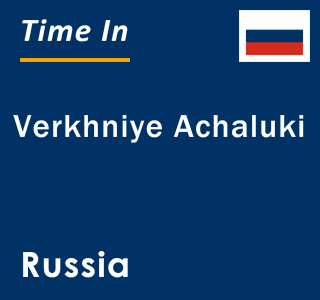 Current local time in Verkhniye Achaluki, Russia