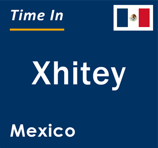 Current local time in Xhitey, Mexico