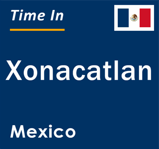Current local time in Xonacatlan, Mexico