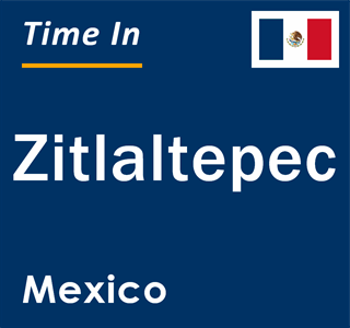 Current local time in Zitlaltepec, Mexico