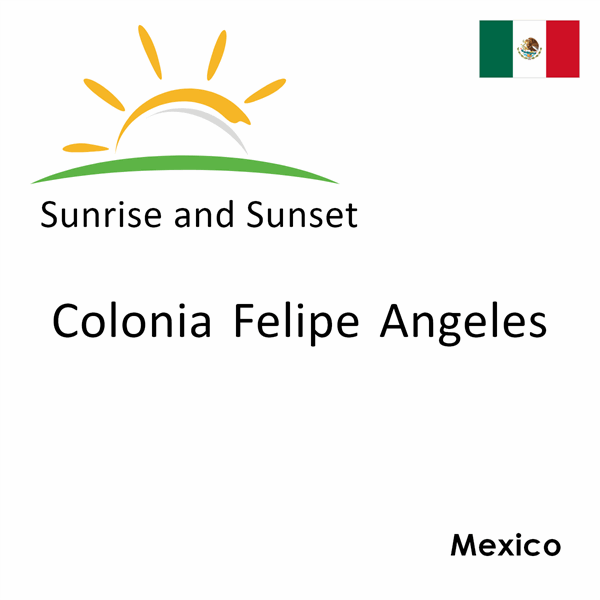 Sunrise and sunset times for Colonia Felipe Angeles, Mexico