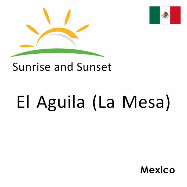 Sunrise and sunset times for El Aguila (La Mesa), Mexico