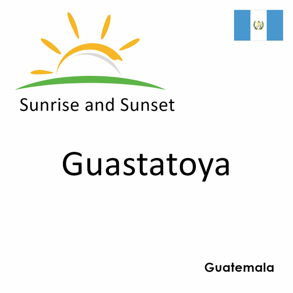 Sunrise and sunset times for Guastatoya, Guatemala