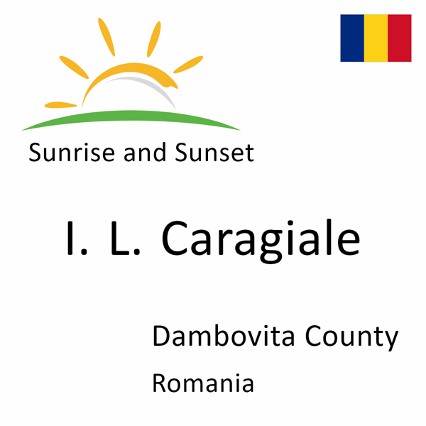 Sunrise and sunset times for I. L. Caragiale, Dambovita County, Romania