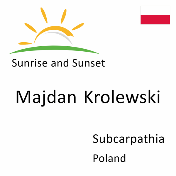 Sunrise and sunset times for Majdan Krolewski, Subcarpathia, Poland