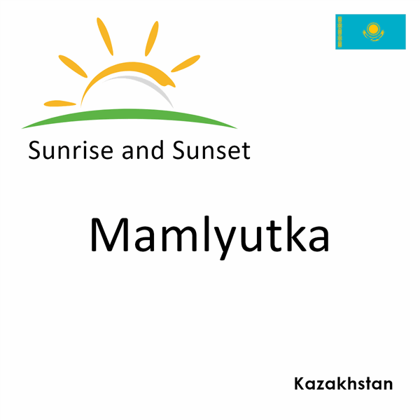 Sunrise and sunset times for Mamlyutka, Kazakhstan