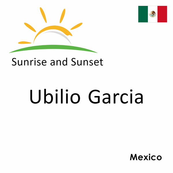Sunrise and sunset times for Ubilio Garcia, Mexico